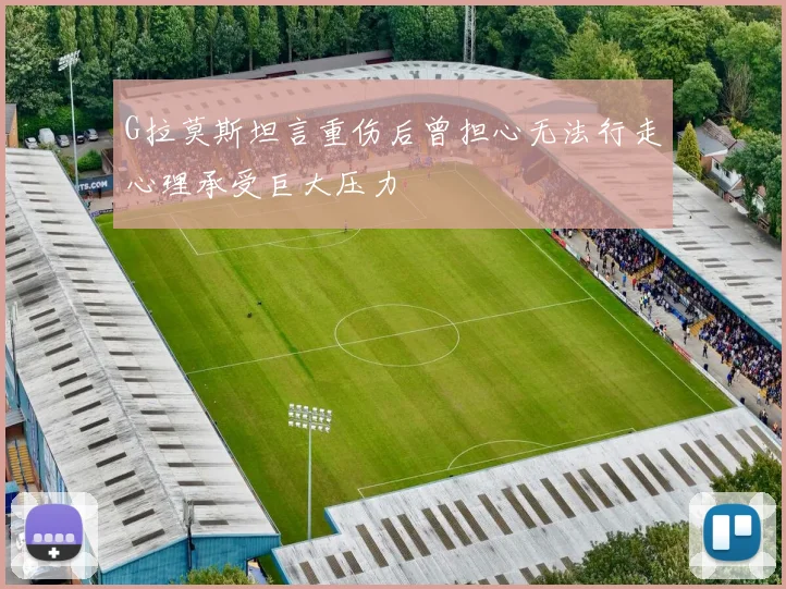 G拉莫斯坦言重伤后曾担心无法行走心理承受巨大压力