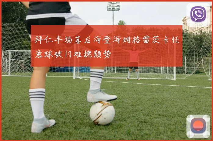 拜仁半场落后海登海姆格雷茨卡任意球破门难挽颓势