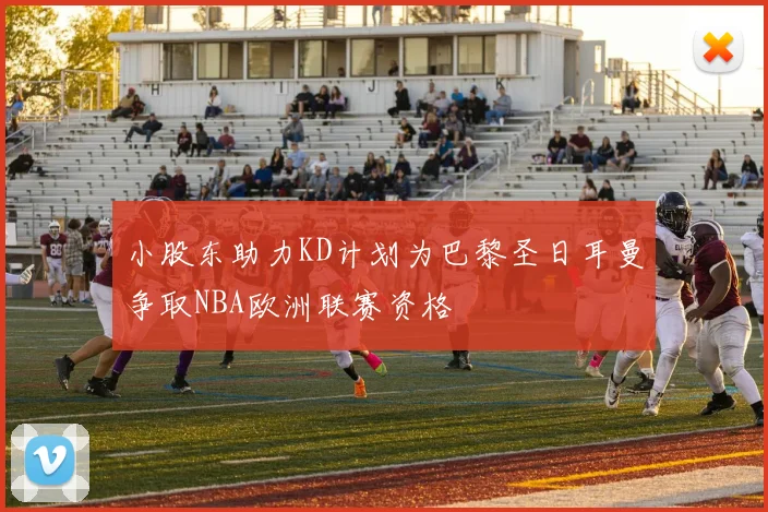 小股东助力KD计划为巴黎圣日耳曼争取NBA欧洲联赛资格