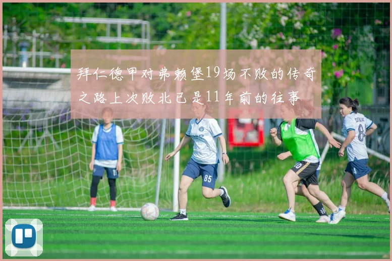 拜仁德甲对弗赖堡19场不败的传奇之路上次败北已是11年前的往事