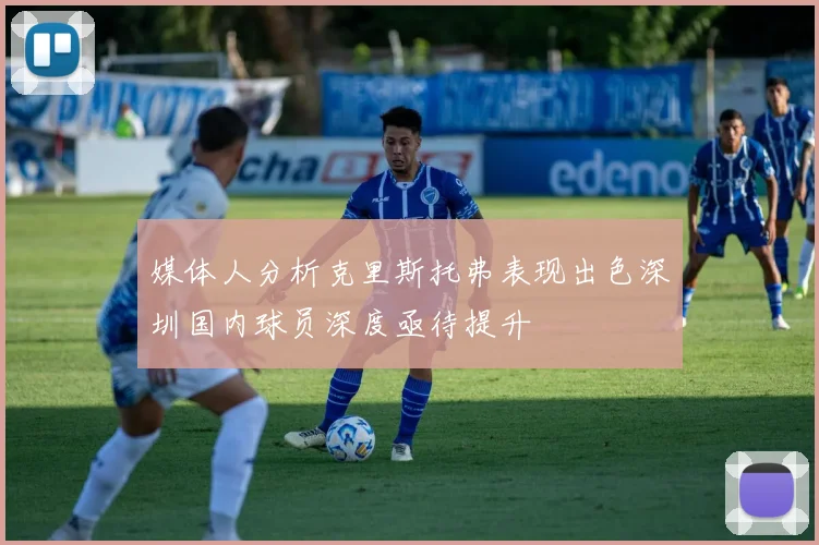 媒体人分析克里斯托弗表现出色深圳国内球员深度亟待提升