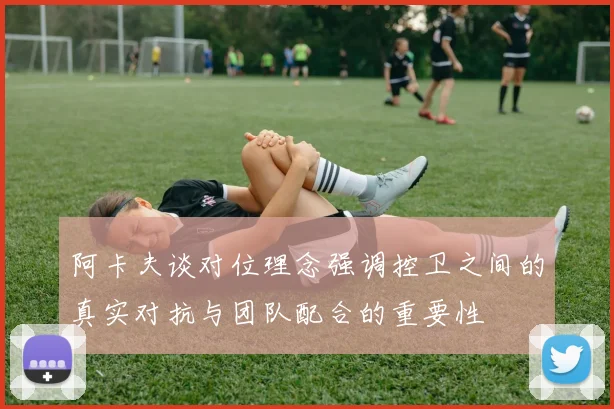 阿卡夫谈对位理念强调控卫之间的真实对抗与团队配合的重要性