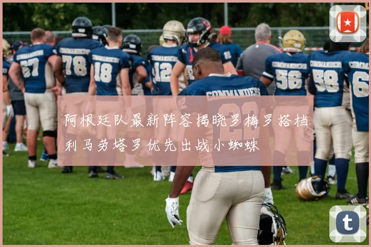 阿根廷队最新阵容揭晓罗梅罗搭档利马劳塔罗优先出战小蜘蛛